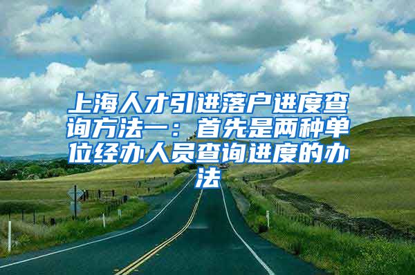 上海人才引进落户进度查询方法一：首先是两种单位经办人员查询进度的办法