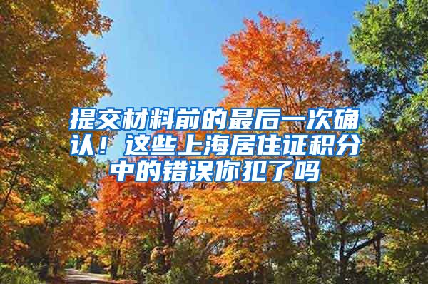 提交材料前的最后一次确认！这些上海居住证积分中的错误你犯了吗