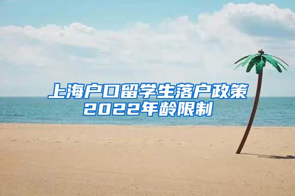 上海户口留学生落户政策2022年龄限制