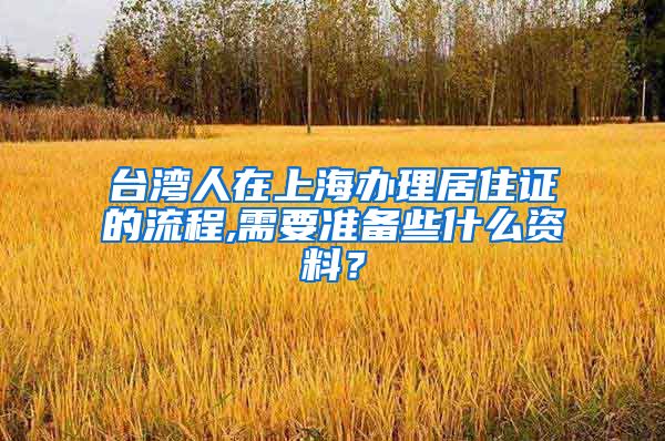 台湾人在上海办理居住证的流程,需要准备些什么资料？