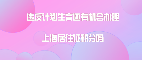 申办上海居住证问题一:违反计划生育政策不能办理上海居住证积分这个政策,什么时候会取消?