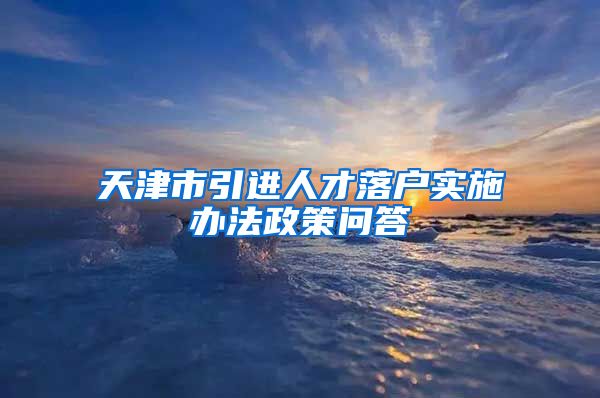 天津市引进人才落户实施办法政策问答