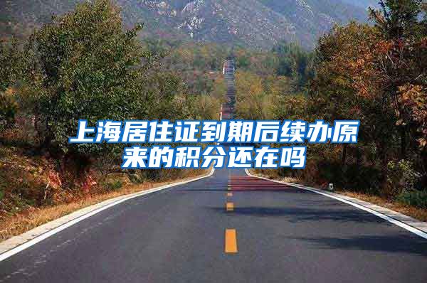 上海居住证到期后续办原来的积分还在吗
