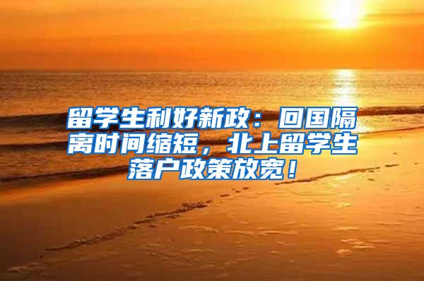留学生利好新政：回国隔离时间缩短，北上留学生落户政策放宽！