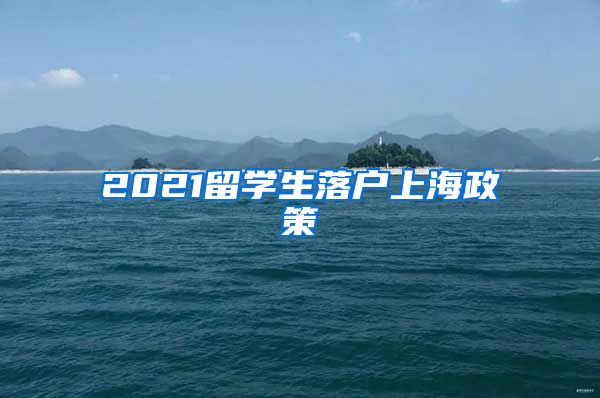 2021留学生落户上海政策
