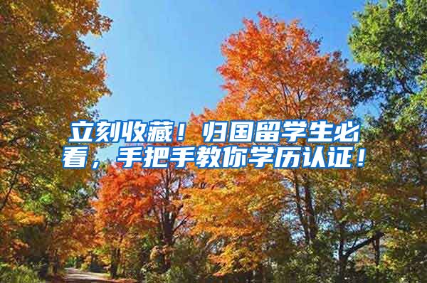 立刻收藏！归国留学生必看，手把手教你学历认证！