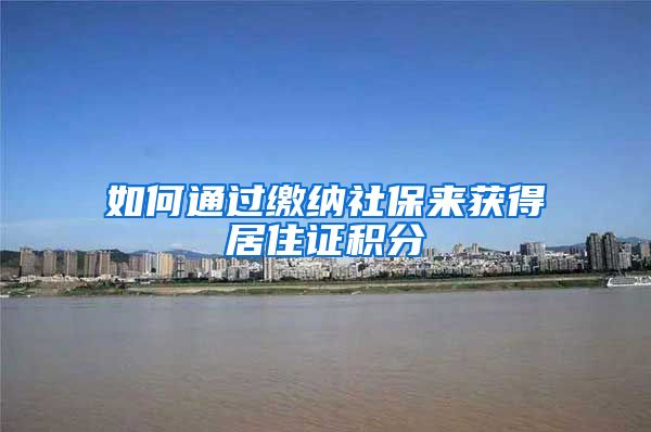 如何通过缴纳社保来获得居住证积分