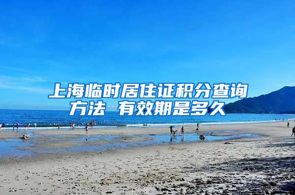 上海临时居住证积分查询方法 有效期是多久