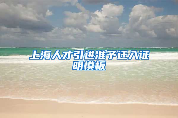 上海人才引进准予迁入证明模板