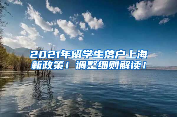 2021年留学生落户上海新政策！调整细则解读！