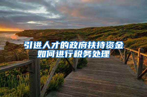 引进人才的政府扶持资金如何进行税务处理