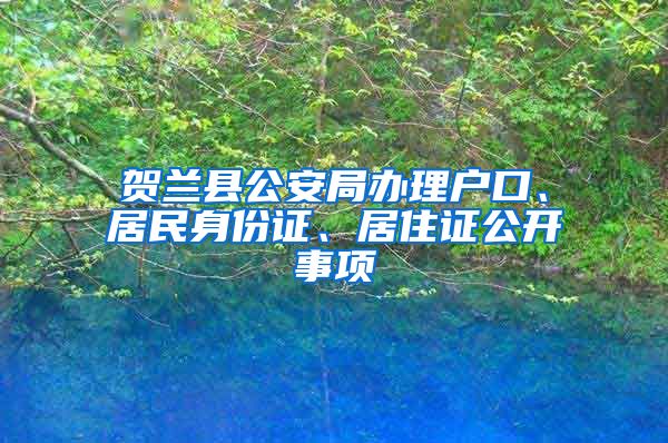 贺兰县公安局办理户口、居民身份证、居住证公开事项