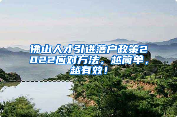 佛山人才引进落户政策2022应对方法，越简单，越有效！