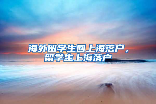 海外留学生回上海落户，留学生上海落户