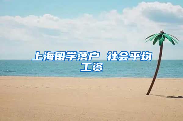 上海留学落户 社会平均工资