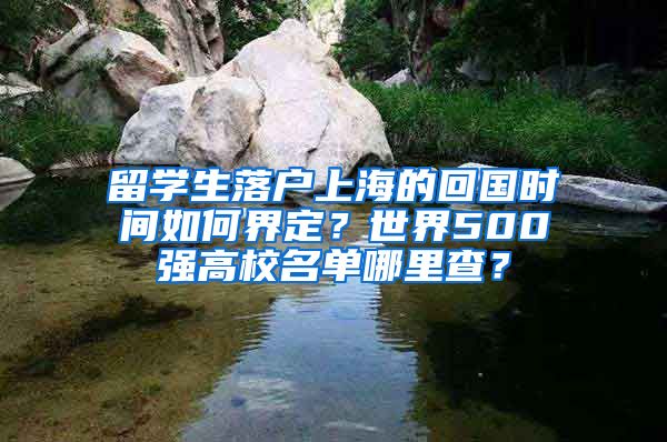 留学生落户上海的回国时间如何界定？世界500强高校名单哪里查？