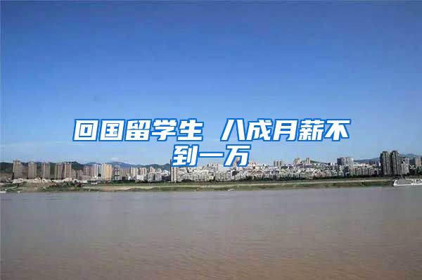 回国留学生 八成月薪不到一万