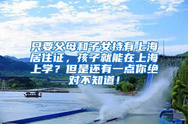 只要父母和子女持有上海居住证，孩子就能在上海上学？但是还有一点你绝对不知道！