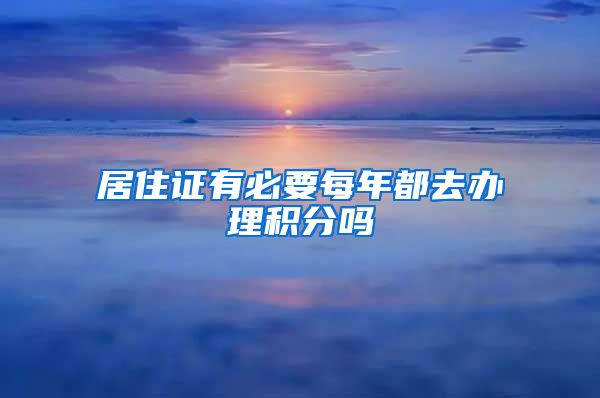 居住证有必要每年都去办理积分吗