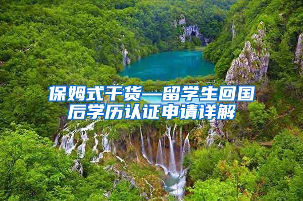保姆式干货—留学生回国后学历认证申请详解