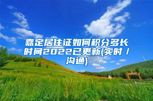 嘉定居住证如何积分多长时间2022已更新(实时／沟通)