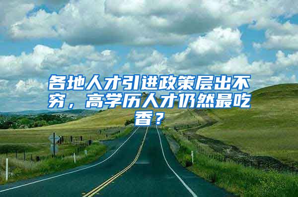 各地人才引进政策层出不穷，高学历人才仍然最吃香？