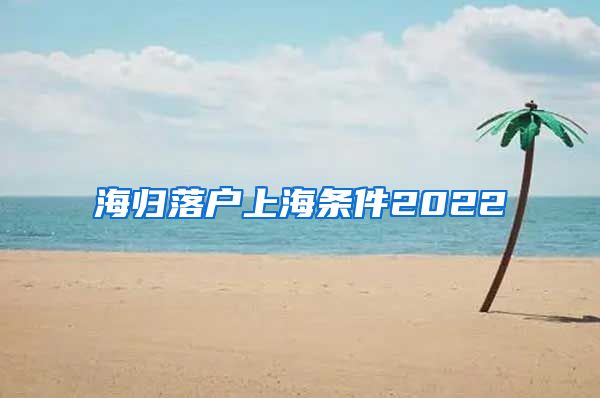 海归落户上海条件2022