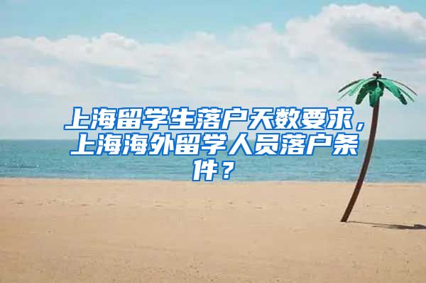 上海留学生落户天数要求，上海海外留学人员落户条件？
