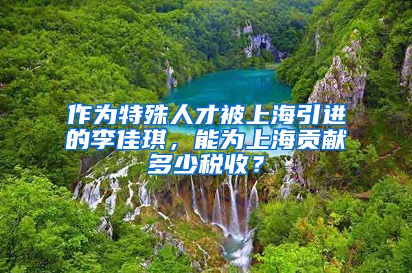 作为特殊人才被上海引进的李佳琪，能为上海贡献多少税收？