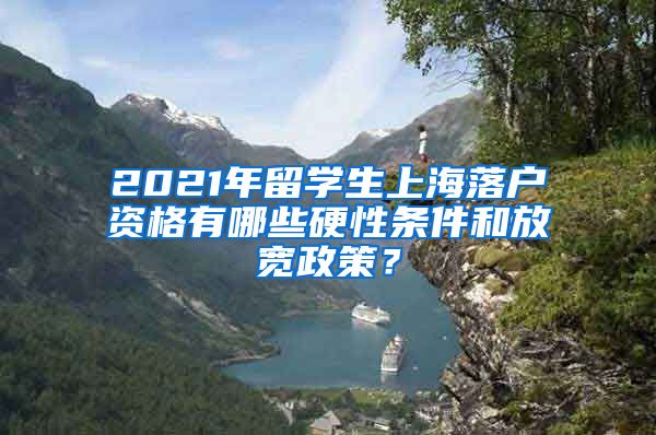2021年留学生上海落户资格有哪些硬性条件和放宽政策？