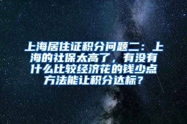 上海居住证积分问题二：上海的社保太高了，有没有什么比较经济花的钱少点方法能让积分达标？
