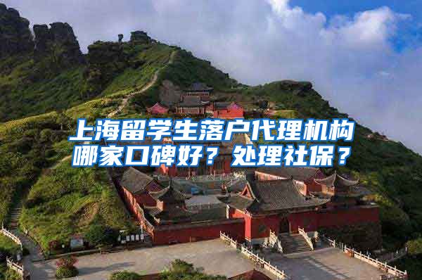 上海留学生落户代理机构哪家口碑好？处理社保？