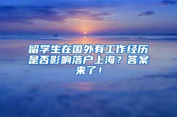 留学生在国外有工作经历是否影响落户上海？答案来了！