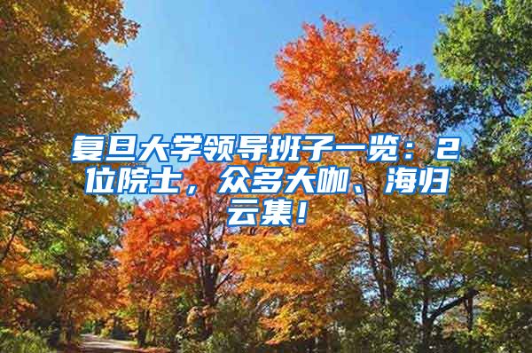 复旦大学领导班子一览：2位院士，众多大咖、海归云集！