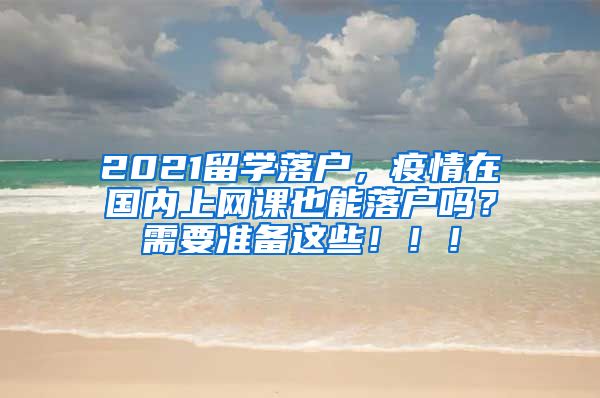 2021留学落户，疫情在国内上网课也能落户吗？需要准备这些！！！