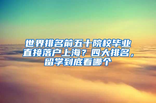 世界排名前五十院校毕业直接落户上海？四大排名，留学到底看哪个
