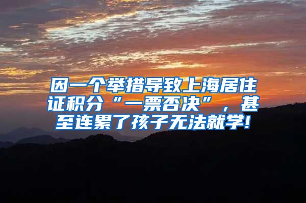因一个举措导致上海居住证积分“一票否决”，甚至连累了孩子无法就学!