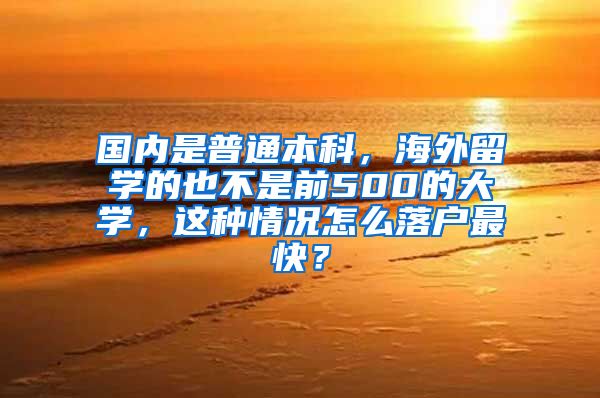 国内是普通本科，海外留学的也不是前500的大学，这种情况怎么落户最快？