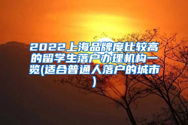 2022上海品牌度比较高的留学生落户办理机构一览(适合普通人落户的城市)