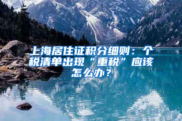 上海居住证积分细则：个税清单出现“重税”应该怎么办？