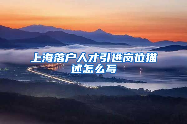 上海落户人才引进岗位描述怎么写