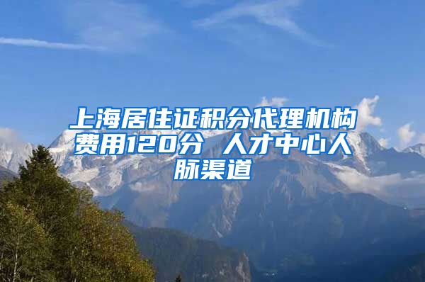 上海居住证积分代理机构费用120分 人才中心人脉渠道