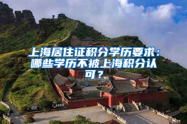 上海居住证积分学历要求：哪些学历不被上海积分认可？