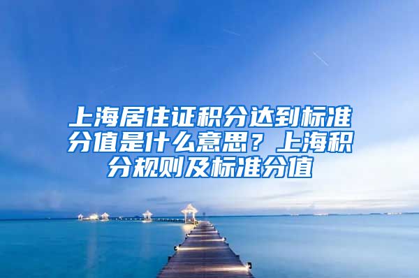 上海居住证积分达到标准分值是什么意思？上海积分规则及标准分值