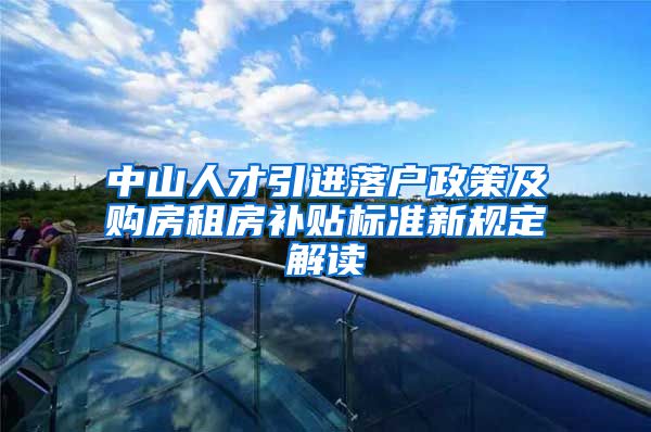 中山人才引进落户政策及购房租房补贴标准新规定解读