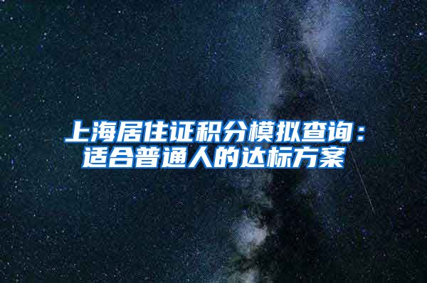 上海居住证积分模拟查询：适合普通人的达标方案