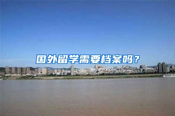 国外留学需要档案吗？
