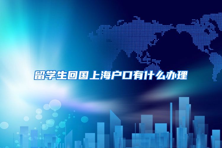 留学生回国上海户口有什么办理