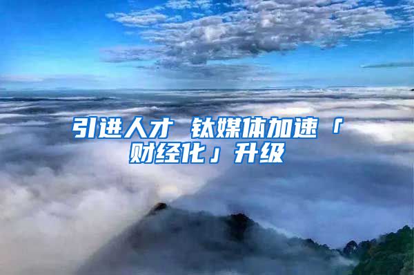 引进人才 钛媒体加速「财经化」升级