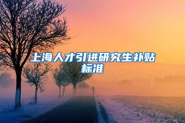 上海人才引进研究生补贴标准